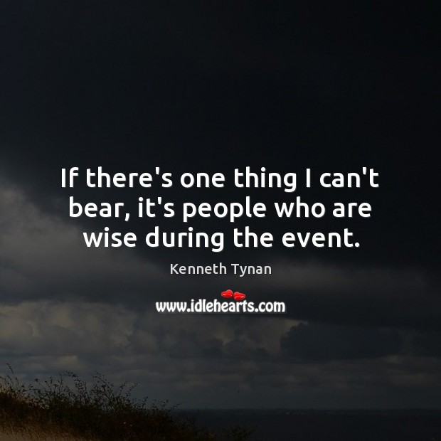 If there’s one thing I can’t bear, it’s people who are wise during the event. Kenneth Tynan Picture Quote