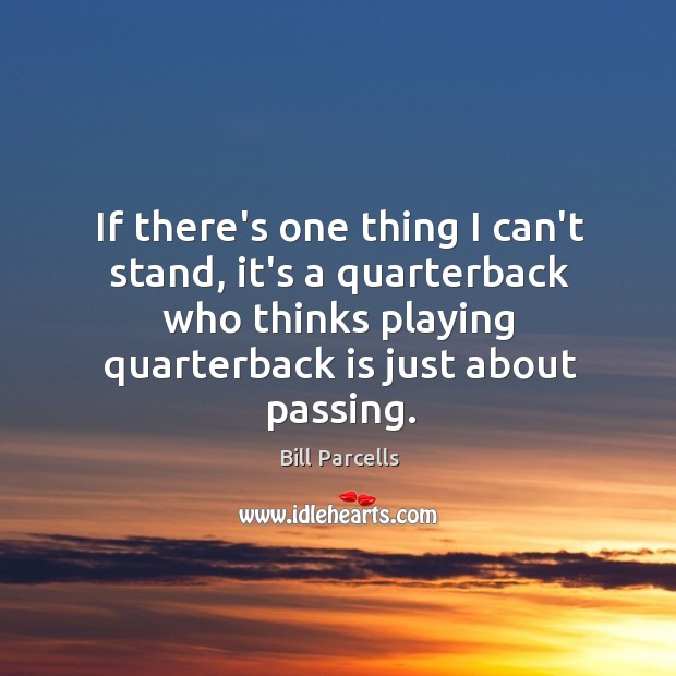 If there’s one thing I can’t stand, it’s a quarterback who thinks Bill Parcells Picture Quote