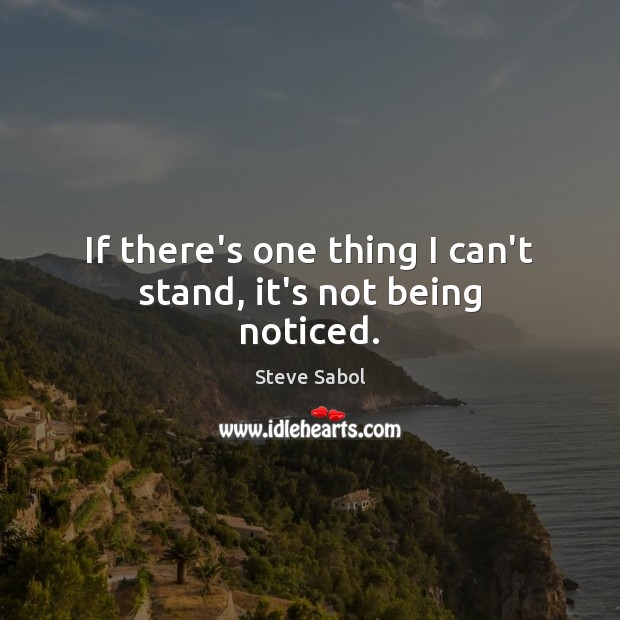 If there’s one thing I can’t stand, it’s not being noticed. Steve Sabol Picture Quote