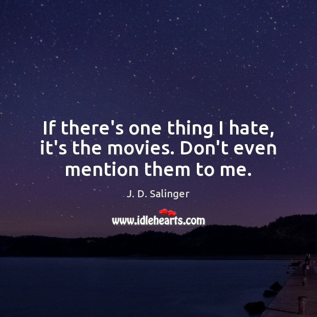 If there’s one thing I hate, it’s the movies. Don’t even mention them to me. J. D. Salinger Picture Quote