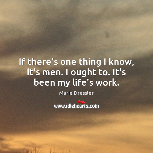 If there’s one thing I know, it’s men. I ought to. It’s been my life’s work. Marie Dressler Picture Quote