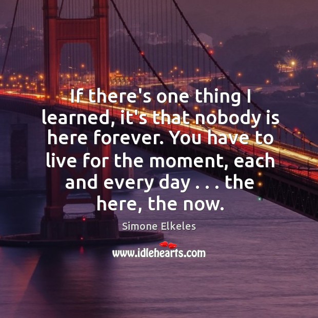 If there’s one thing I learned, it’s that nobody is here forever. Simone Elkeles Picture Quote