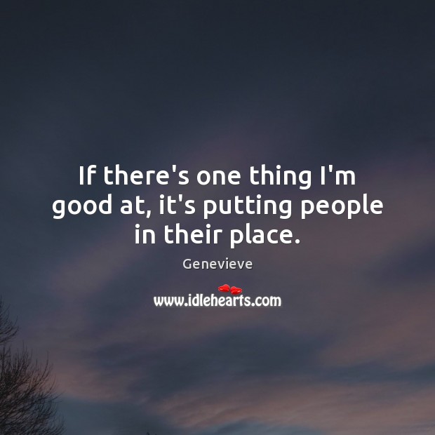 If there’s one thing I’m good at, it’s putting people in their place. Genevieve Picture Quote