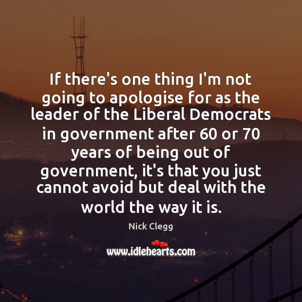 If there’s one thing I’m not going to apologise for as the Nick Clegg Picture Quote