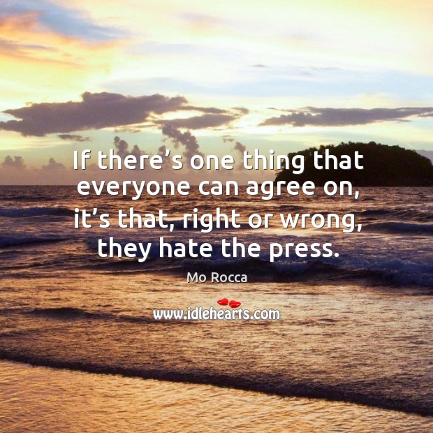 If there’s one thing that everyone can agree on, it’s that, right or wrong, they hate the press. Mo Rocca Picture Quote