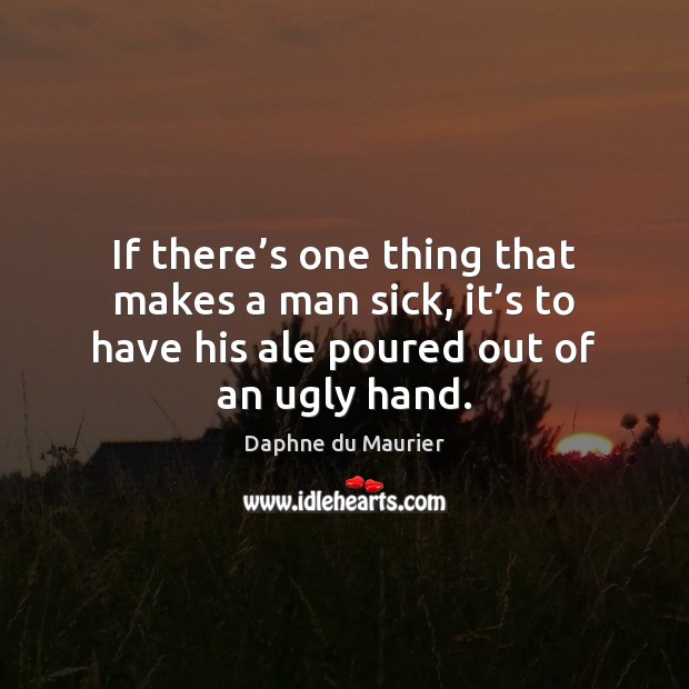 If there’s one thing that makes a man sick, it’s Daphne du Maurier Picture Quote