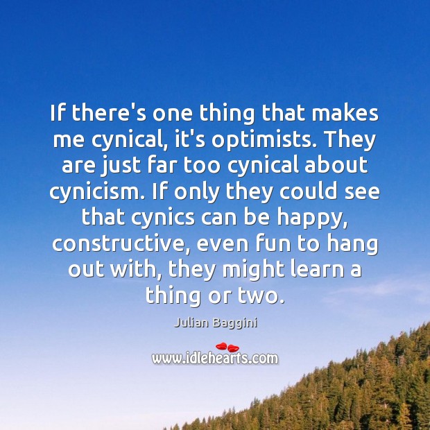 If there’s one thing that makes me cynical, it’s optimists. They are Julian Baggini Picture Quote