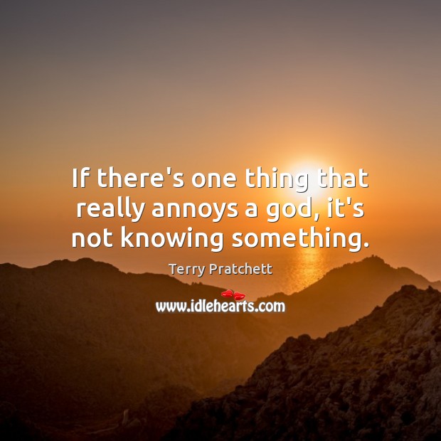 If there’s one thing that really annoys a God, it’s not knowing something. Terry Pratchett Picture Quote
