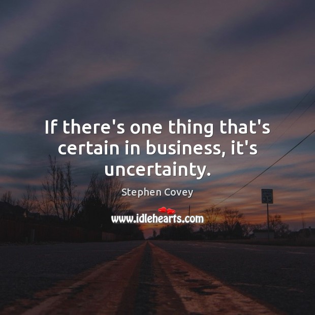 If there’s one thing that’s certain in business, it’s uncertainty. Stephen Covey Picture Quote
