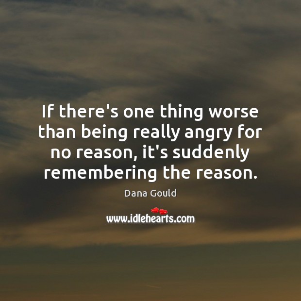 If there’s one thing worse than being really angry for no reason, Dana Gould Picture Quote