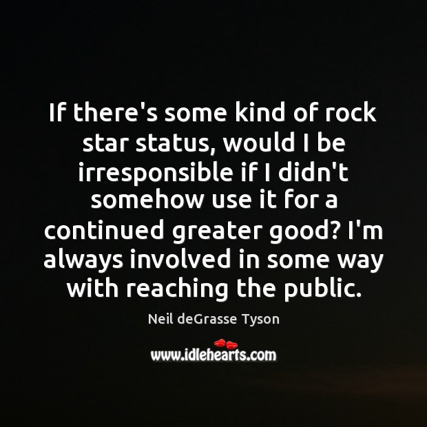 If there’s some kind of rock star status, would I be irresponsible Neil deGrasse Tyson Picture Quote