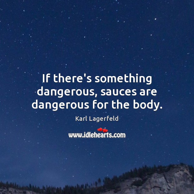If there’s something dangerous, sauces are dangerous for the body. Karl Lagerfeld Picture Quote