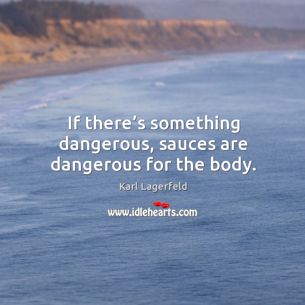 If there’s something dangerous, sauces are dangerous for the body. Karl Lagerfeld Picture Quote