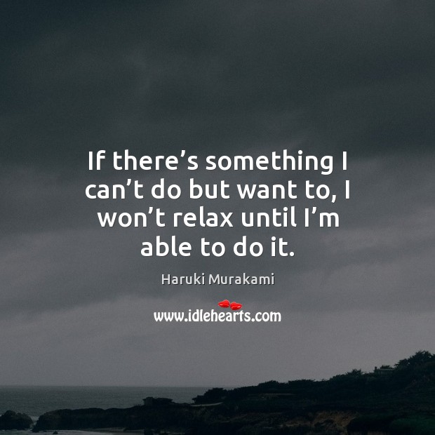If there’s something I can’t do but want to, I Haruki Murakami Picture Quote