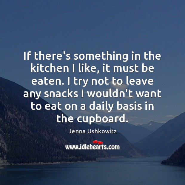 If there’s something in the kitchen I like, it must be eaten. 