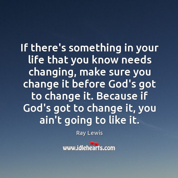 If there’s something in your life that you know needs changing, make Ray Lewis Picture Quote