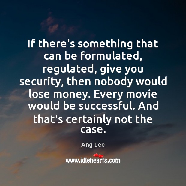 If there’s something that can be formulated, regulated, give you security, then Ang Lee Picture Quote