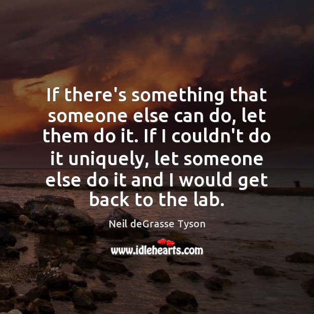 If there’s something that someone else can do, let them do it. Neil deGrasse Tyson Picture Quote