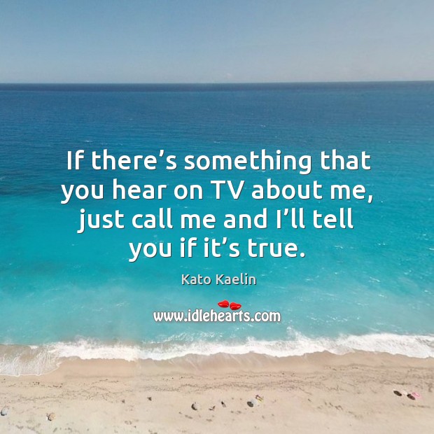 If there’s something that you hear on tv about me, just call me and I’ll tell you if it’s true. Image