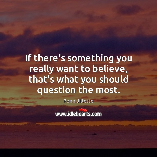 If there’s something you really want to believe, that’s what you should question the most. Image
