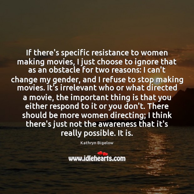 If there’s specific resistance to women making movies, I just choose to Kathryn Bigelow Picture Quote
