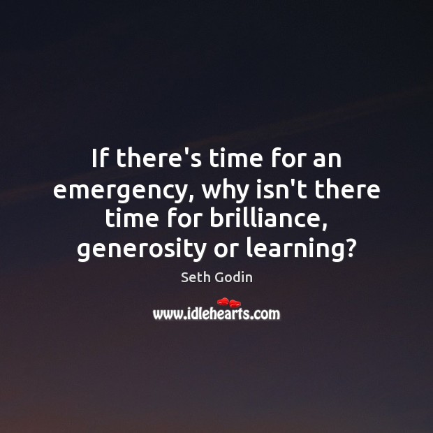 If there’s time for an emergency, why isn’t there time for brilliance, Seth Godin Picture Quote