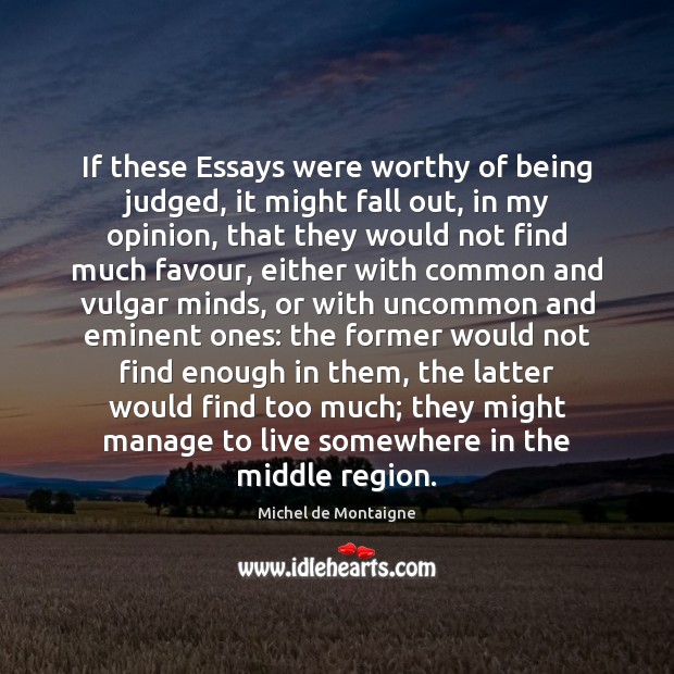 If these Essays were worthy of being judged, it might fall out, Michel de Montaigne Picture Quote