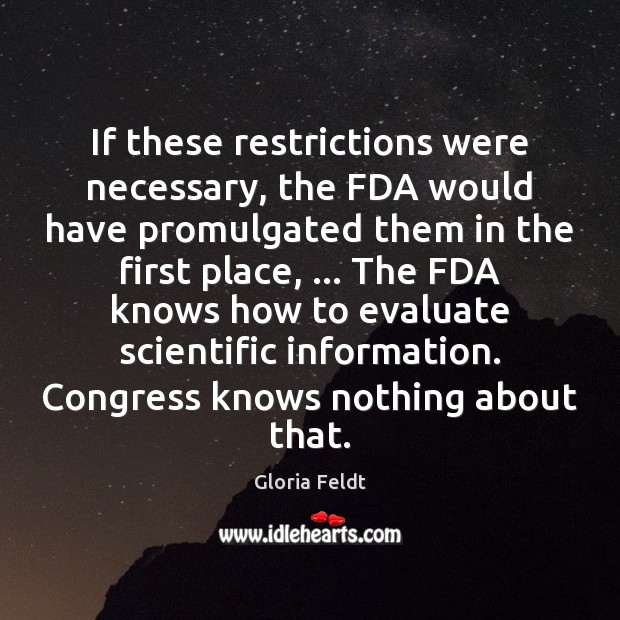If these restrictions were necessary, the FDA would have promulgated them in Gloria Feldt Picture Quote