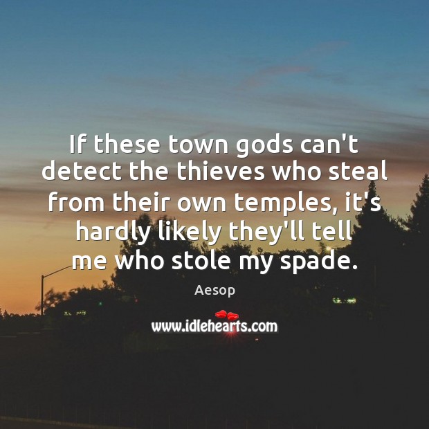 If these town Gods can’t detect the thieves who steal from their Aesop Picture Quote