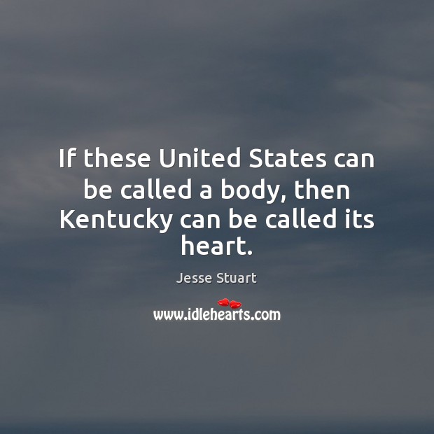 If these United States can be called a body, then Kentucky can be called its heart. Jesse Stuart Picture Quote