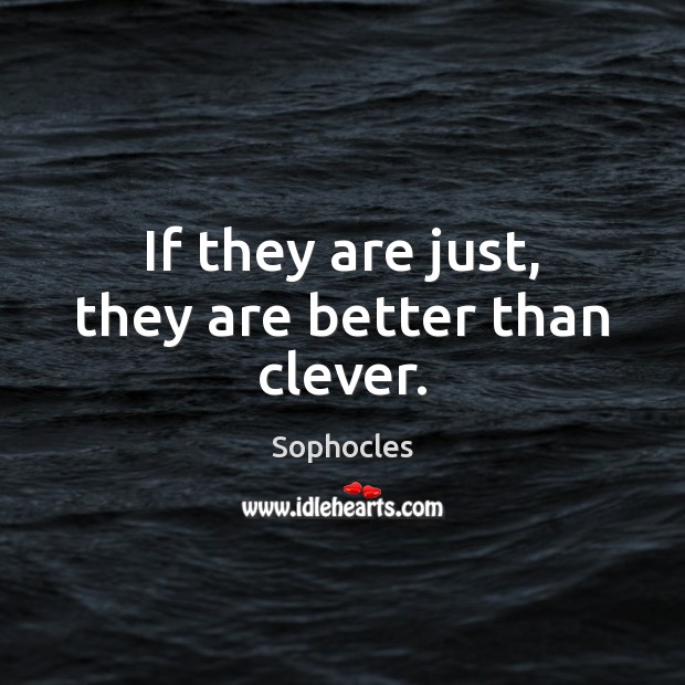 If they are just, they are better than clever. Sophocles Picture Quote
