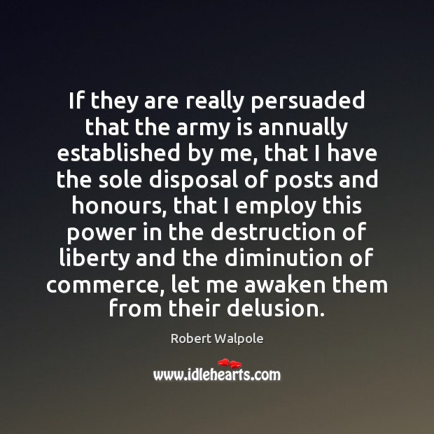 If they are really persuaded that the army is annually established by Robert Walpole Picture Quote