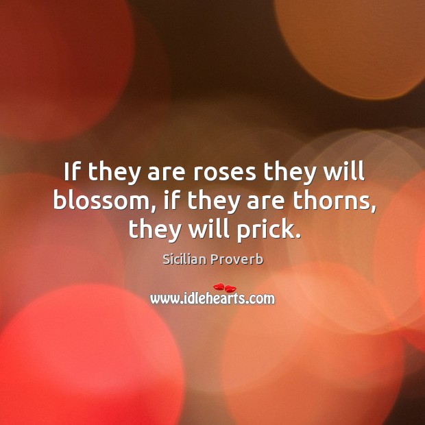 If they are roses they will blossom, if they are thorns, they will prick. Sicilian Proverbs Image