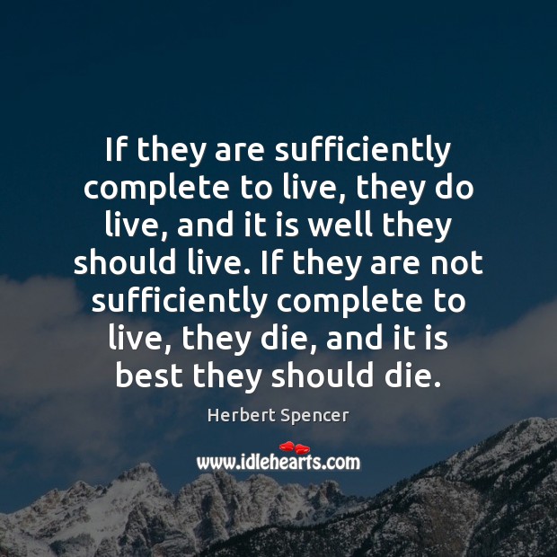 If they are sufficiently complete to live, they do live, and it Herbert Spencer Picture Quote
