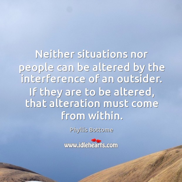 If they are to be altered, that alteration must come from within. Phyllis Bottome Picture Quote