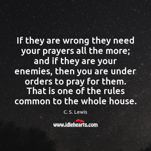 If they are wrong they need your prayers all the more; and C. S. Lewis Picture Quote