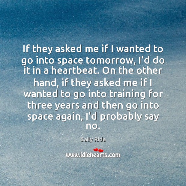 If they asked me if I wanted to go into space tomorrow, Sally Ride Picture Quote