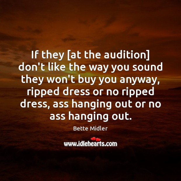 If they [at the audition] don’t like the way you sound they Bette Midler Picture Quote