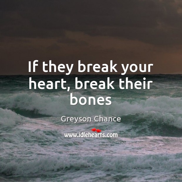 If they break your heart, break their bones Greyson Chance Picture Quote