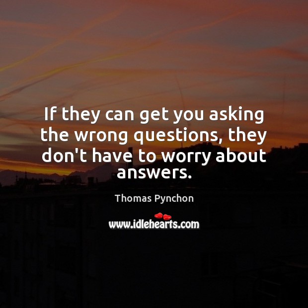If they can get you asking the wrong questions, they don’t have to worry about answers. Thomas Pynchon Picture Quote