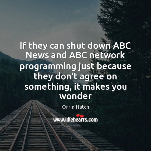 If they can shut down ABC News and ABC network programming just Orrin Hatch Picture Quote