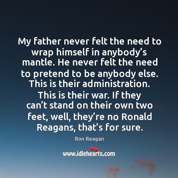 If they can’t stand on their own two feet, well, they’re no ronald reagans, that’s for sure. Ron Reagan Picture Quote