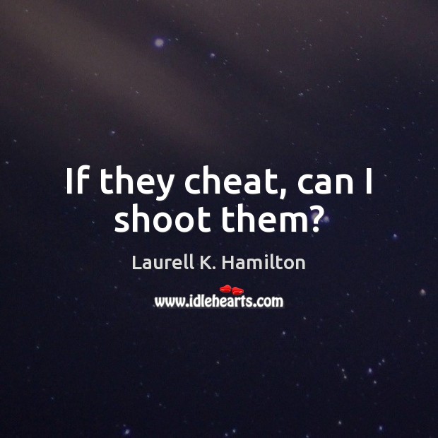 If they cheat, can I shoot them? Laurell K. Hamilton Picture Quote
