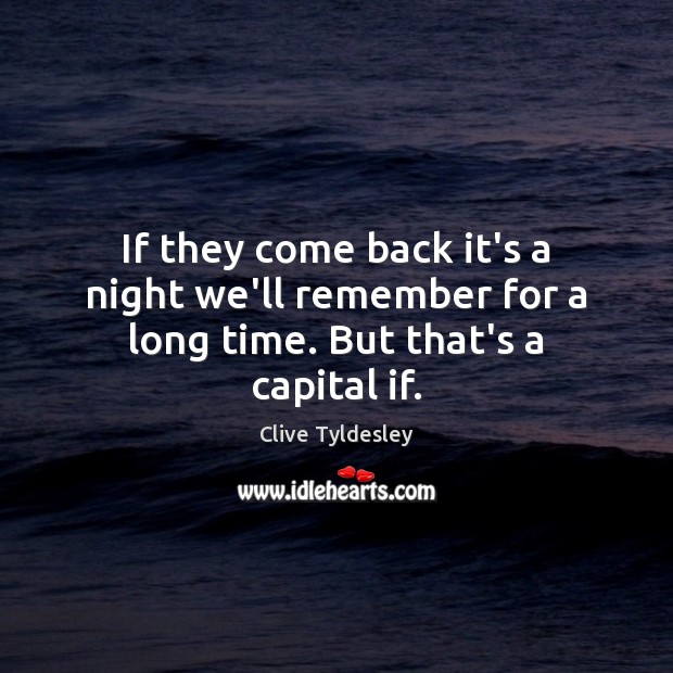 If they come back it’s a night we’ll remember for a long time. But that’s a capital if. Clive Tyldesley Picture Quote