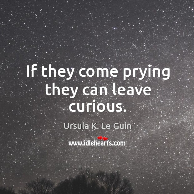 If they come prying they can leave curious. Ursula K. Le Guin Picture Quote