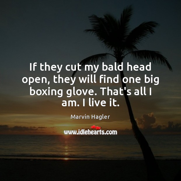 If they cut my bald head open, they will find one big Marvin Hagler Picture Quote