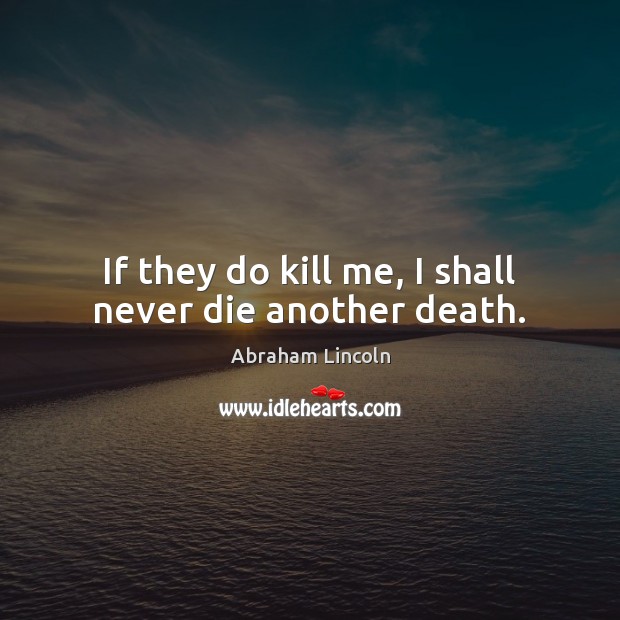 If they do kill me, I shall never die another death. Abraham Lincoln Picture Quote
