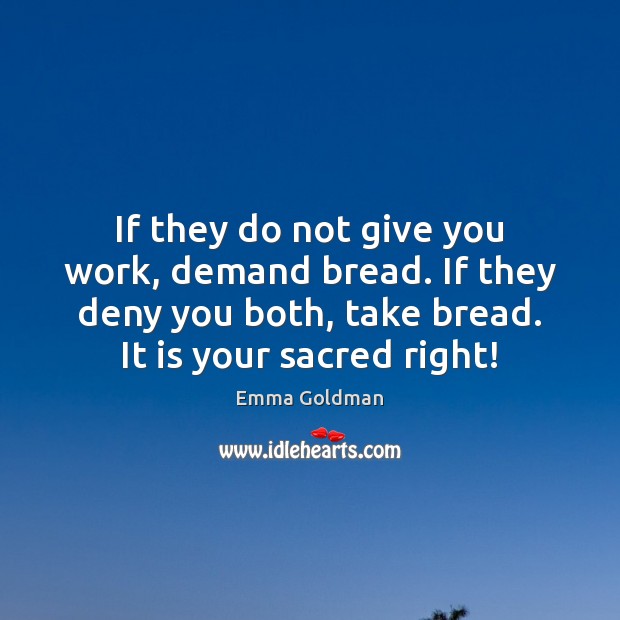 If they do not give you work, demand bread. If they deny Emma Goldman Picture Quote