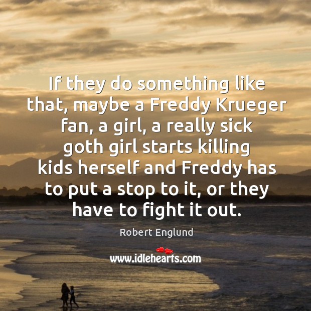 If they do something like that, maybe a freddy krueger fan, a girl, a really sick goth girl Robert Englund Picture Quote