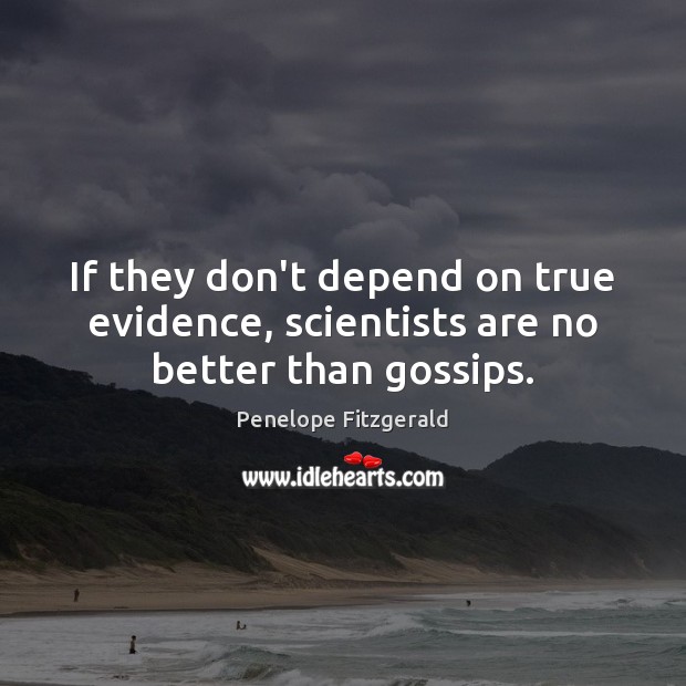 If they don’t depend on true evidence, scientists are no better than gossips. Penelope Fitzgerald Picture Quote